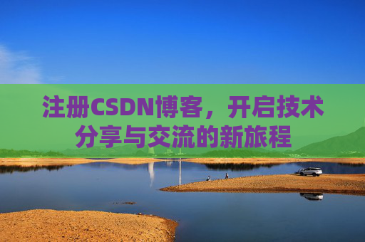 注册CSDN博客，开启技术分享与交流的新旅程